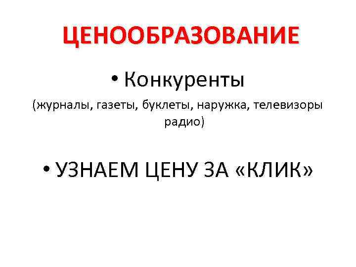 ЦЕНООБРАЗОВАНИЕ • Конкуренты (журналы, газеты, буклеты, наружка, телевизоры радио) • УЗНАЕМ ЦЕНУ ЗА «КЛИК»