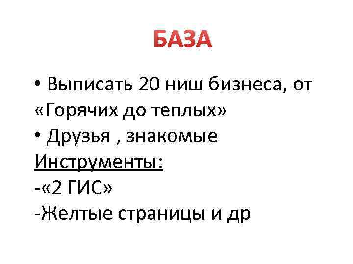 БАЗА • Выписать 20 ниш бизнеса, от «Горячих до теплых» • Друзья , знакомые