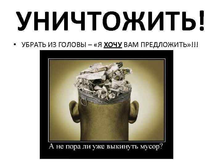 УНИЧТОЖИТЬ! • УБРАТЬ ИЗ ГОЛОВЫ – «Я ХОЧУ ВАМ ПРЕДЛОЖИТЬ» !!! 