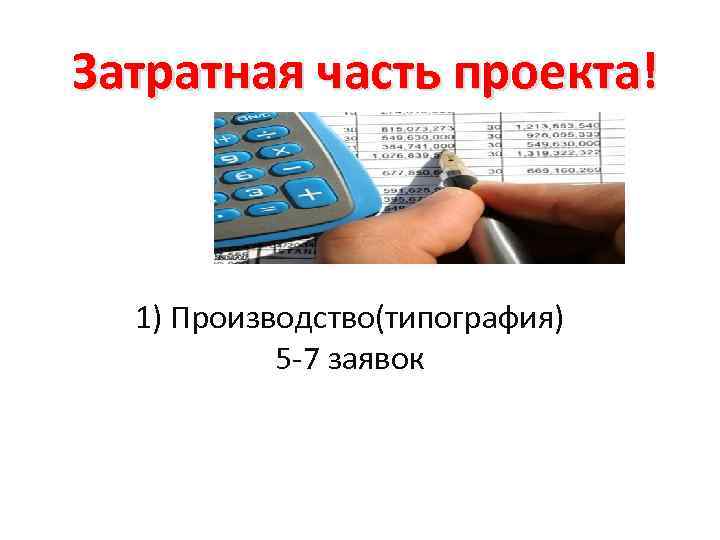 Затратная часть проекта! 1) Производство(типография) 5 -7 заявок 