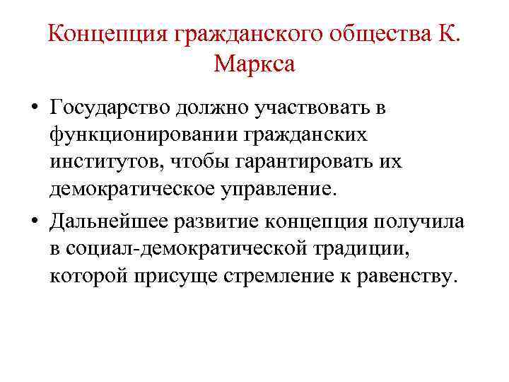 Концепция гражданского общества К. Маркса • Государство должно участвовать в функционировании гражданских институтов, чтобы