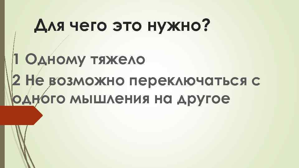 Для чего это нужно? 1 Одному тяжело 2 Не возможно переключаться с одного мышления