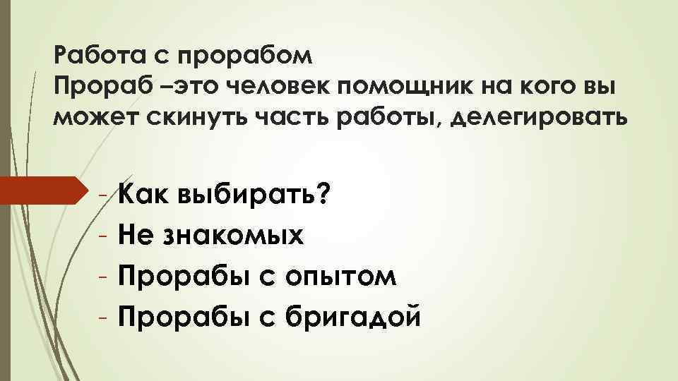 Работа с прорабом Прораб –это человек помощник на кого вы может скинуть часть работы,