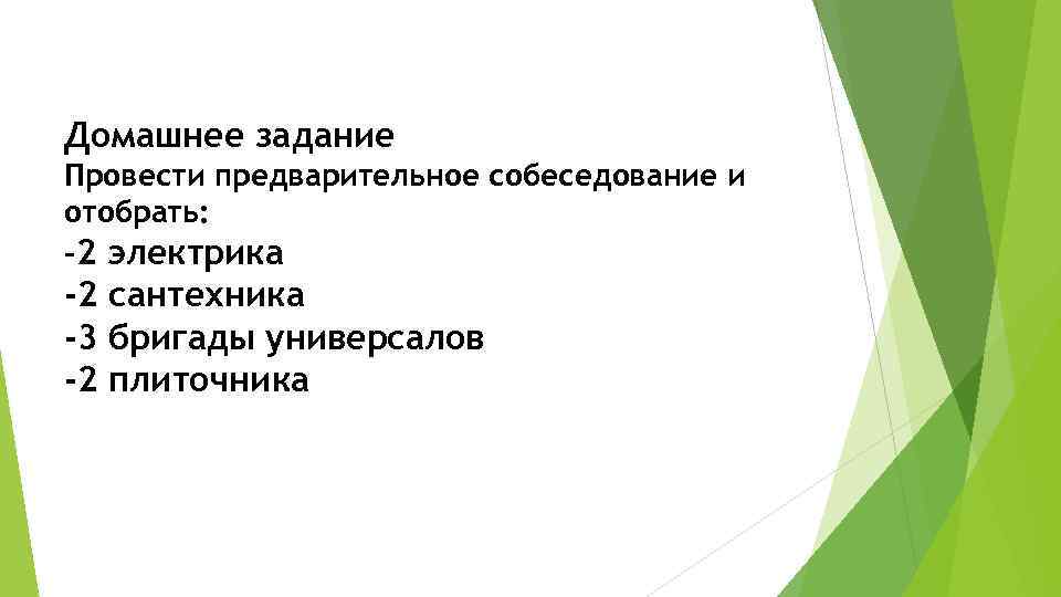 Домашнее задание Провести предварительное собеседование и отобрать: -2 электрика -2 сантехника -3 бригады универсалов