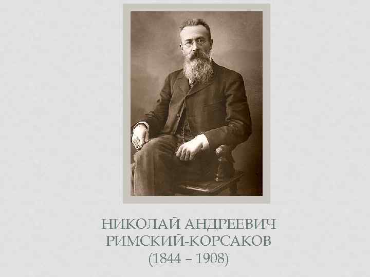 НИКОЛАЙ АНДРЕЕВИЧ РИМСКИЙ-КОРСАКОВ (1844 – 1908) 