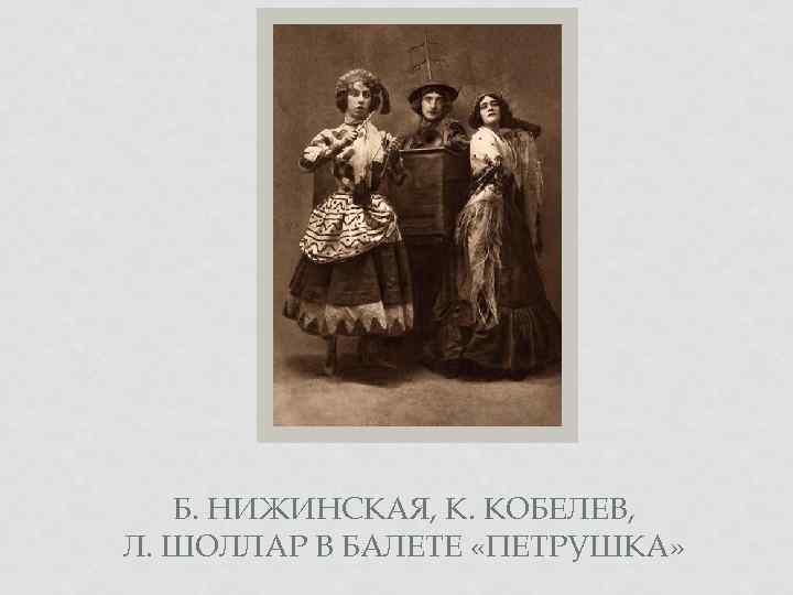 Б. НИЖИНСКАЯ, К. КОБЕЛЕВ, Л. ШОЛЛАР В БАЛЕТЕ «ПЕТРУШКА» 