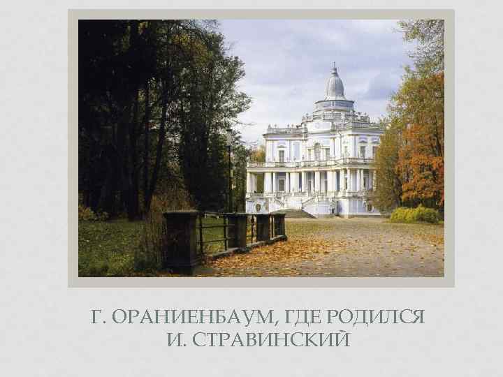 Г. ОРАНИЕНБАУМ, ГДЕ РОДИЛСЯ И. СТРАВИНСКИЙ 