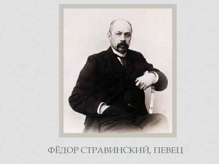 ФЁДОР СТРАВИНСКИЙ, ПЕВЕЦ 