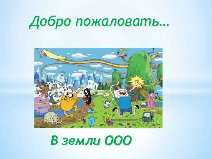 Добро пожаловать… В земли ООО 