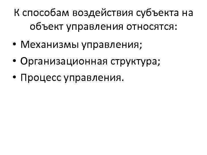 К способам воздействия субъекта на объект управления относятся: • Механизмы управления; • Организационная структура;