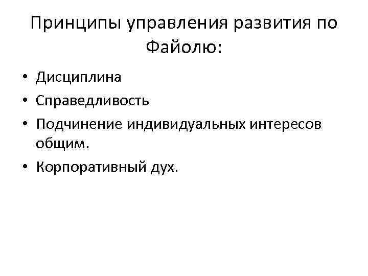 Принципы управления развития по Файолю: • Дисциплина • Справедливость • Подчинение индивидуальных интересов общим.