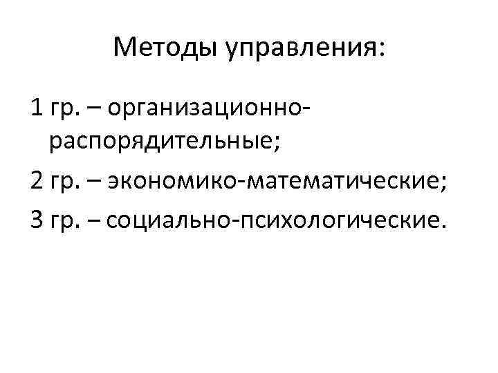 Методы управления: 1 гр. – организационнораспорядительные; 2 гр. – экономико-математические; 3 гр. – социально-психологические.