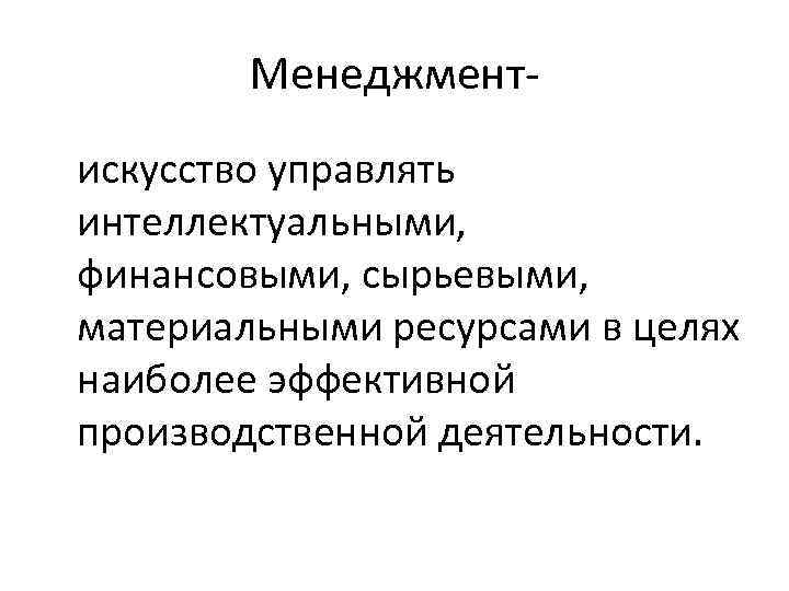 Менеджментискусство управлять интеллектуальными, финансовыми, сырьевыми, материальными ресурсами в целях наиболее эффективной производственной деятельности. 