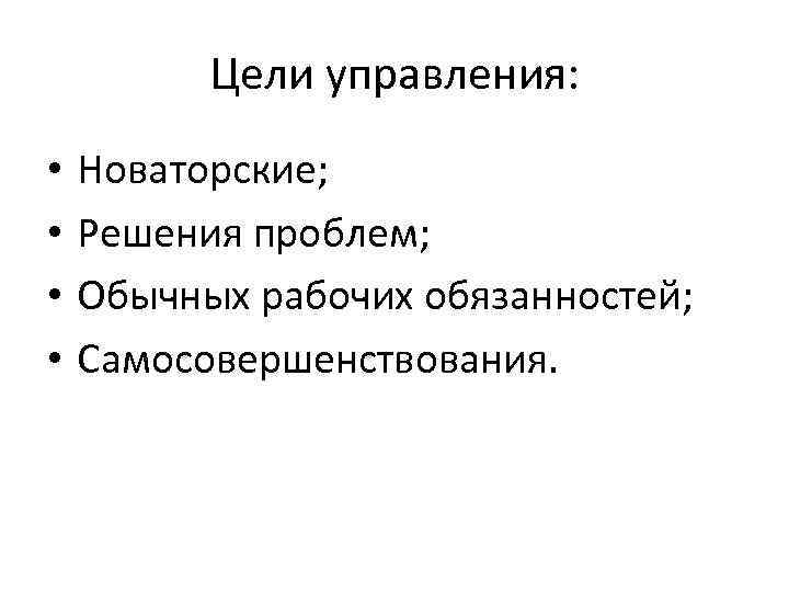 Цели управления: • • Новаторские; Решения проблем; Обычных рабочих обязанностей; Самосовершенствования. 