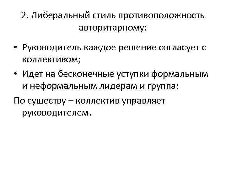 2. Либеральный стиль противоположность авторитарному: • Руководитель каждое решение согласует с коллективом; • Идет