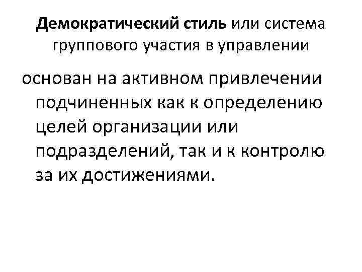 Демократический стиль или система группового участия в управлении основан на активном привлечении подчиненных как