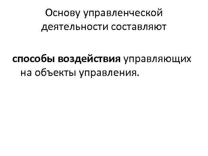 Основу управленческой деятельности составляют способы воздействия управляющих на объекты управления. 