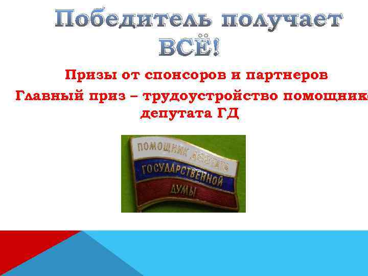 Победитель получает ВСЁ! Призы от спонсоров и партнеров Главный приз – трудоустройство помощнико депутата