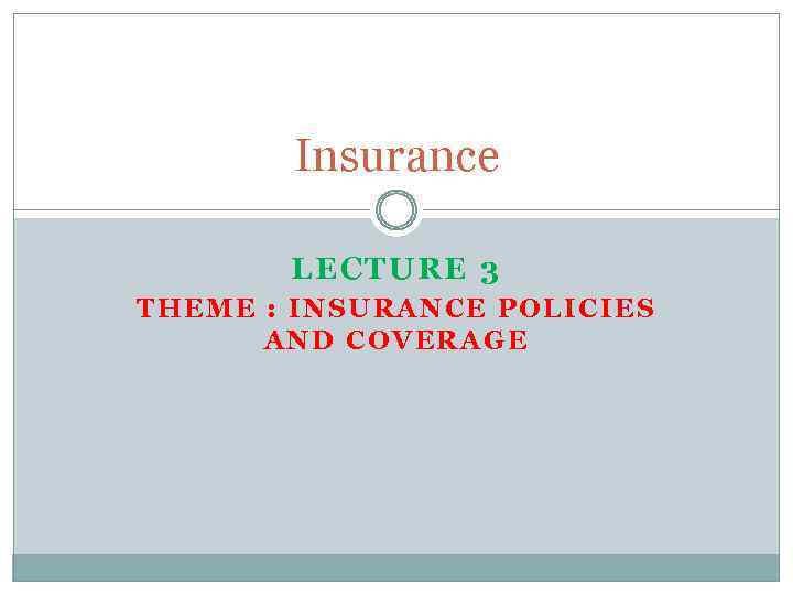 Insurance LECTURE 3 THEME : INSURANCE POLICIES AND COVERAGE 