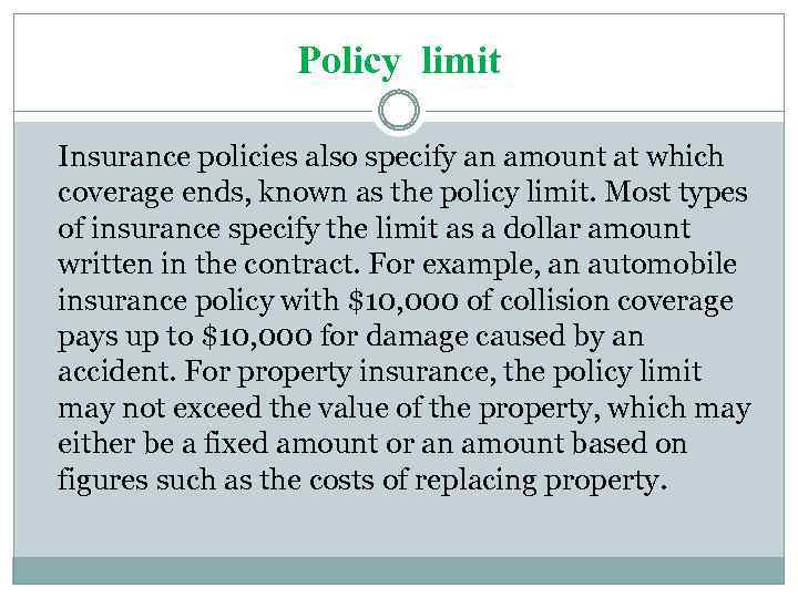 Policy limit Insurance policies also specify an amount at which coverage ends, known as