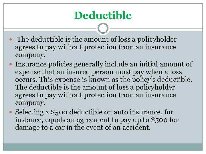 Deductible The deductible is the amount of loss a policyholder agrees to pay without