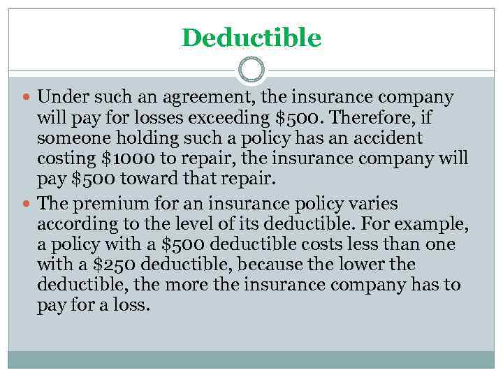 Deductible Under such an agreement, the insurance company will pay for losses exceeding $500.