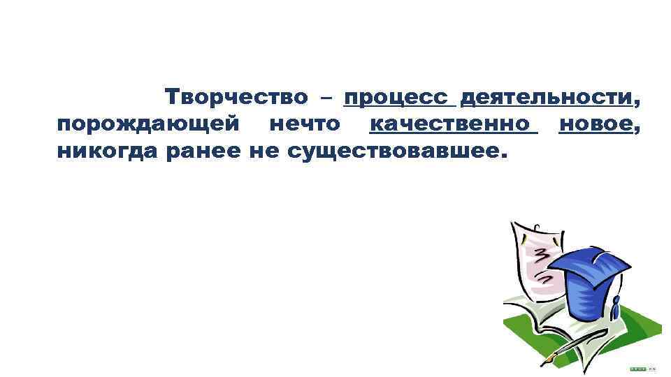 Творчество – процесс деятельности, порождающей нечто качественно новое, никогда ранее не существовавшее. 