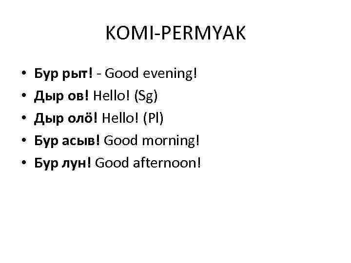 KOMI-PERMYAK • • • Бур рыт! - Good evening! Дыр ов! Hello! (Sg) Дыр