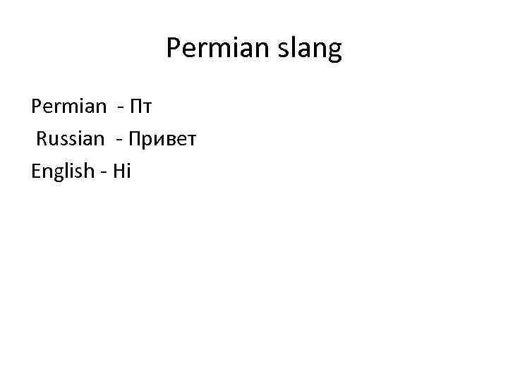 Permian slang Permian - Пт Russian - Привет English - Hi 