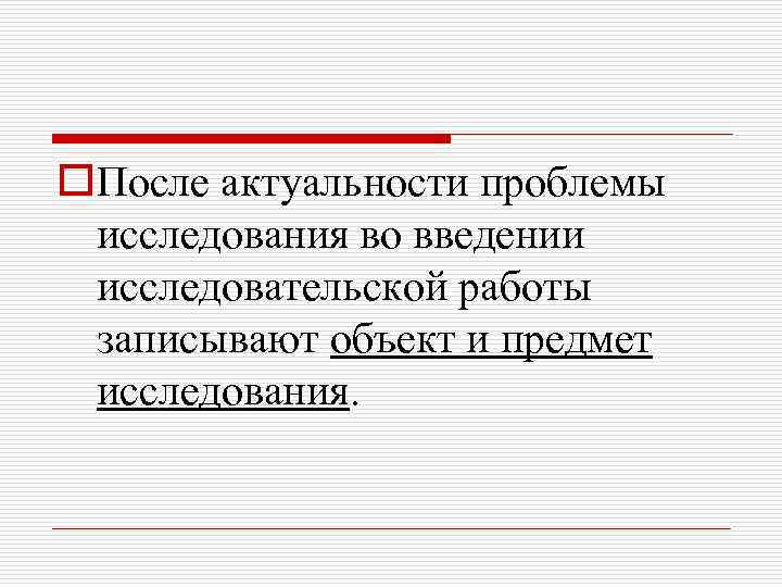 o. После актуальности проблемы исследования во введении исследовательской работы записывают объект и предмет исследования.