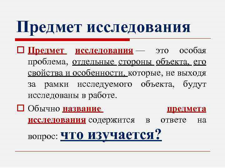 Предмет исследования o Предмет исследования — это особая проблема, отдельные стороны объекта, его свойства