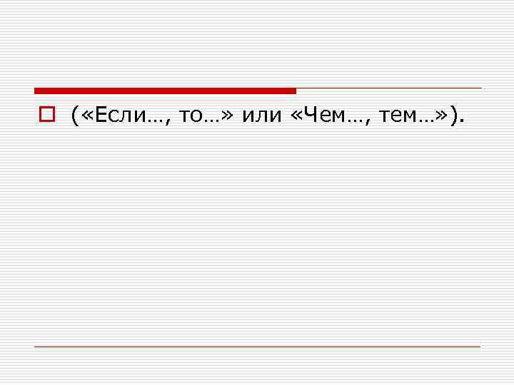 o ( «Если…, то…» или «Чем…, тем…» ). 