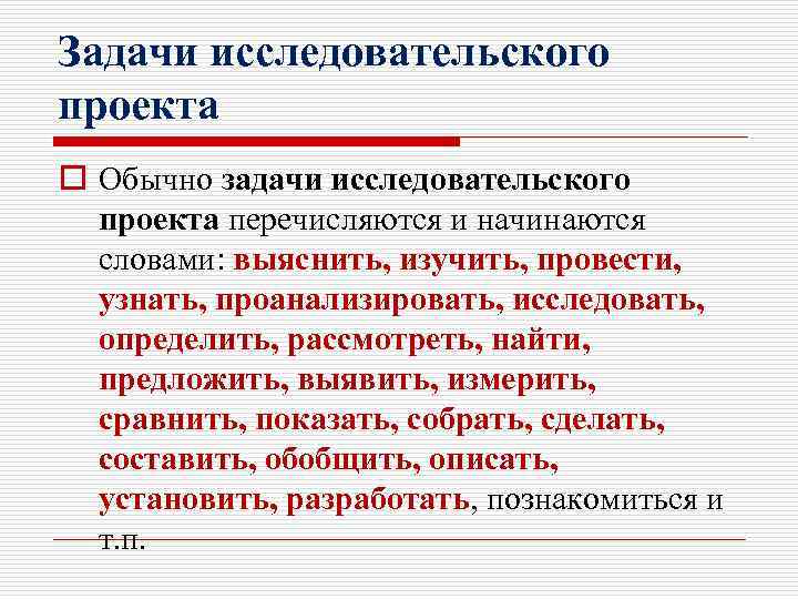 Задачи исследовательского проекта o Обычно задачи исследовательского проекта перечисляются и начинаются словами: выяснить, изучить,