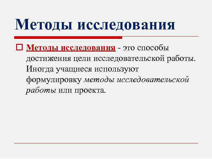 Методы исследования o Методы исследования - это способы достижения цели исследовательской работы. Иногда учащиеся