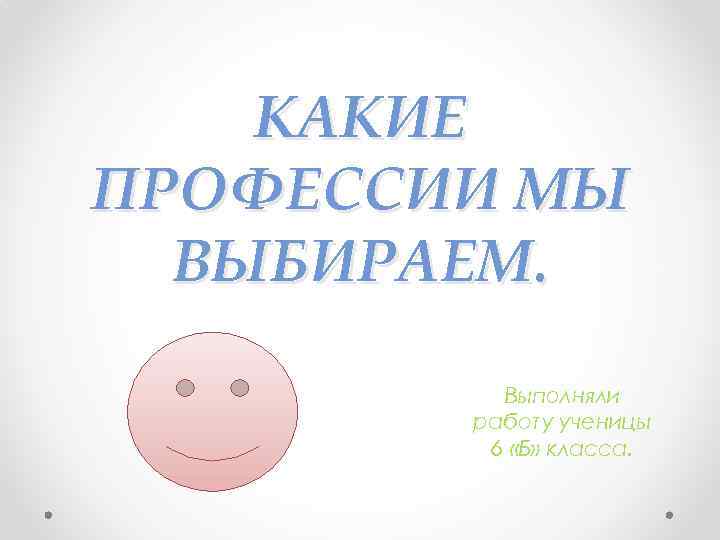 КАКИЕ ПРОФЕССИИ МЫ ВЫБИРАЕМ. Выполняли работу ученицы 6 «Б» класса. 