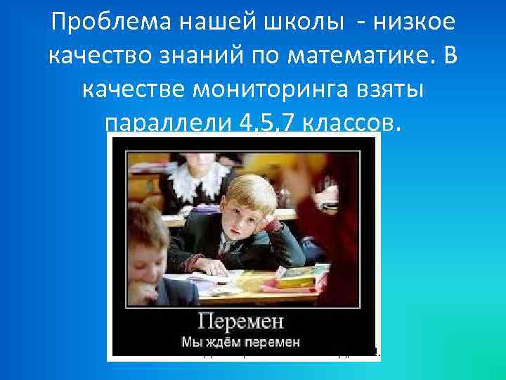 Проблема нашей школы - низкое качество знаний по математике. В качестве мониторинга взяты параллели