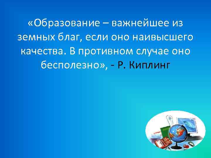 «Образование – важнейшее из земных благ, если оно наивысшего качества. В противном случае