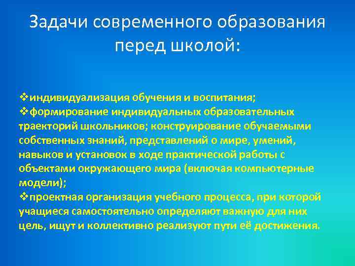 Задачи современного образования перед школой: vиндивидуализация обучения и воспитания; vформирование индивидуальных образовательных траекторий школьников;