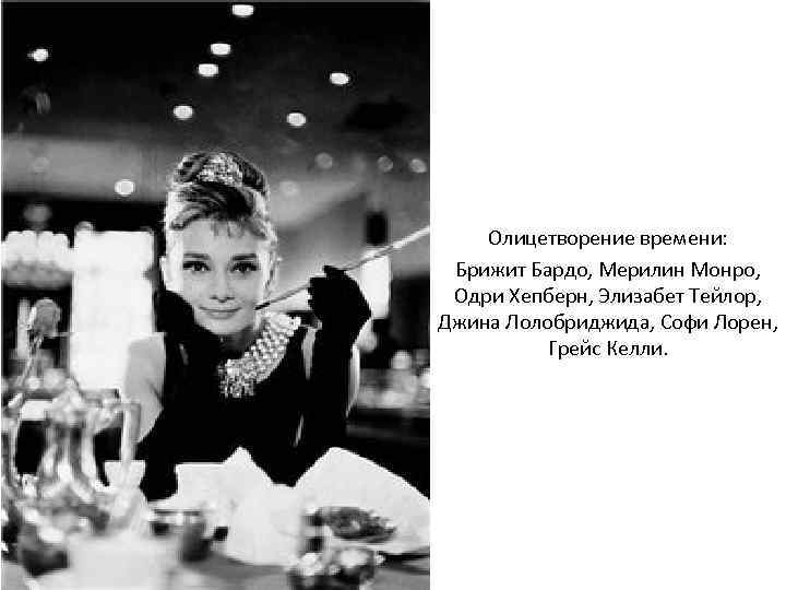 Олицетворение времени: Брижит Бардо, Мерилин Монро, Одри Хепберн, Элизабет Тейлор, Джина Лолобриджида, Софи Лорен,