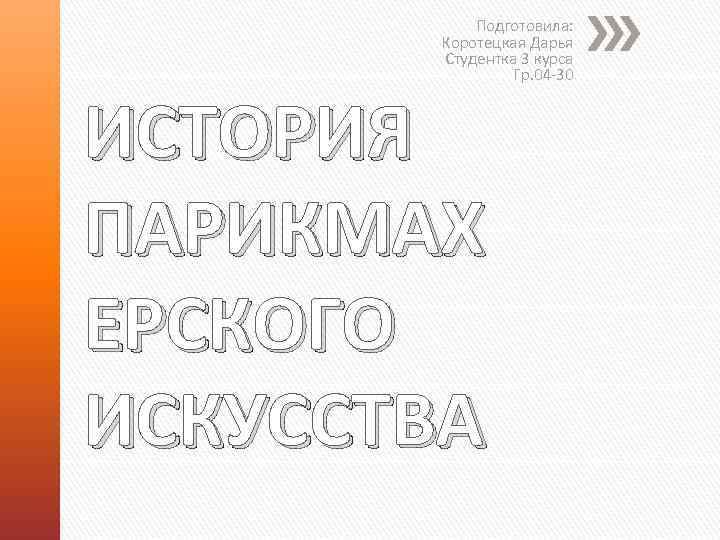 Подготовила: Коротецкая Дарья Студентка 3 курса Гр. 04 -30 ИСТОРИЯ ПАРИКМАХ ЕРСКОГО ИСКУССТВА 