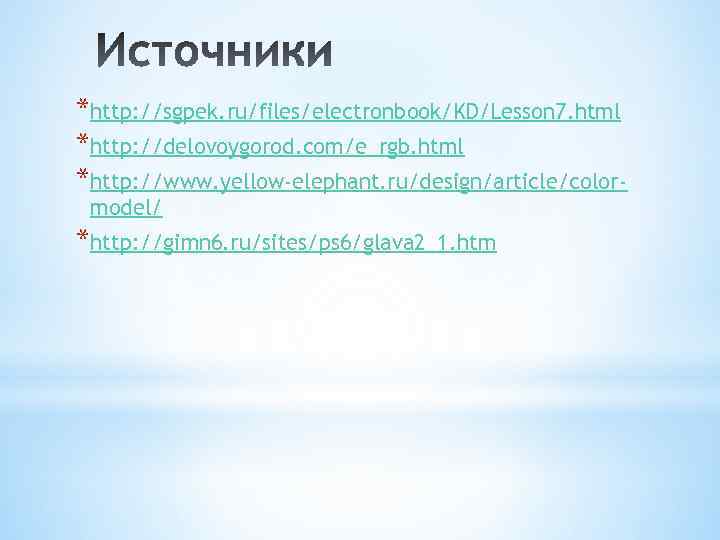 *http: //sgpek. ru/files/electronbook/KD/Lesson 7. html *http: //delovoygorod. com/e_rgb. html *http: //www. yellow-elephant. ru/design/article/colormodel/ *http: