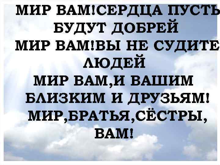 МИР ВАМ!СЕРДЦА ПУСТЬ МОЛИТВЕННОЕ БОГОСЛУЖЕНИЕ БУДУТ ДОБРЕЙ МИР ВАМ!ВЫ НЕ СУДИТЕ ЛЮДЕЙ МИР ВАМ,