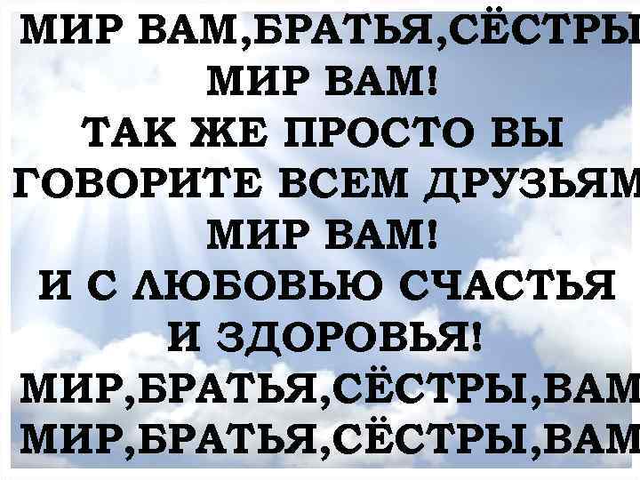 МИР ВАМ, БРАТЬЯ, СЁСТРЫ МОЛИТВЕННОЕ БОГОСЛУЖЕНИЕ МИР ВАМ! ТАК ЖЕ ПРОСТО ВЫ ГОВОРИТЕ ВСЕМ