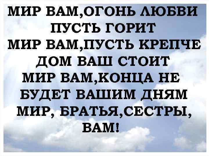 МИР ВАМ, ОГОНЬ ЛЮБВИ МОЛИТВЕННОЕ БОГОСЛУЖЕНИЕ ПУСТЬ ГОРИТ МИР ВАМ, ПУСТЬ КРЕПЧЕ ДОМ ВАШ