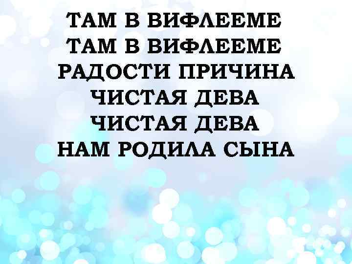 ТАМ В ВИФЛЕЕМЕ РАДОСТИ ПРИЧИНА ЧИСТАЯ ДЕВА НАМ РОДИЛА СЫНА 