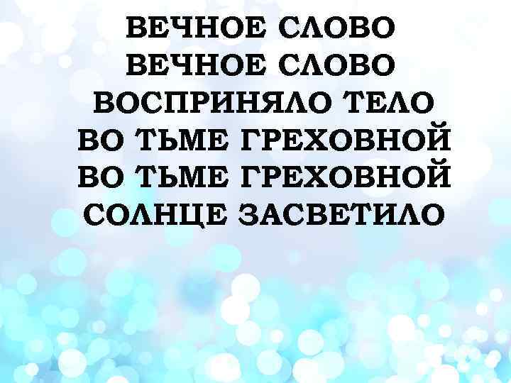 ВЕЧНОЕ СЛОВО ВОСПРИНЯЛО ТЕЛО ВО ТЬМЕ ГРЕХОВНОЙ СОЛНЦЕ ЗАСВЕТИЛО 