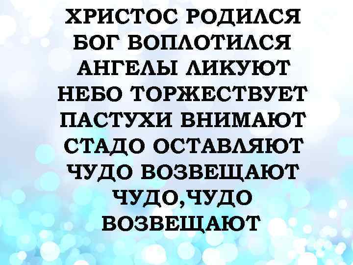 ХРИСТОС РОДИЛСЯ БОГ ВОПЛОТИЛСЯ АНГЕЛЫ ЛИКУЮТ НЕБО ТОРЖЕСТВУЕТ ПАСТУХИ ВНИМАЮТ СТАДО ОСТАВЛЯЮТ ЧУДО ВОЗВЕЩАЮТ