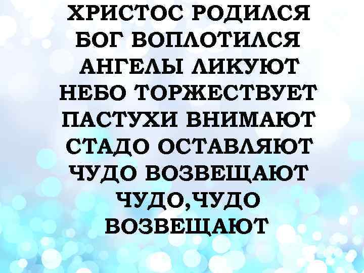 ХРИСТОС РОДИЛСЯ БОГ ВОПЛОТИЛСЯ АНГЕЛЫ ЛИКУЮТ НЕБО ТОРЖЕСТВУЕТ ПАСТУХИ ВНИМАЮТ СТАДО ОСТАВЛЯЮТ ЧУДО ВОЗВЕЩАЮТ