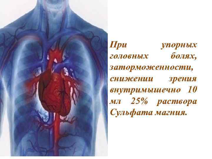 При упорных головных болях, заторможенности, снижении зрения внутримышечно 10 мл 25% раствора Сульфата магния.