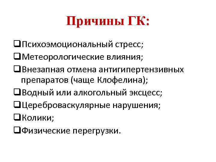 Причины ГК: q. Психоэмоциональный стресс; q. Метеорологические влияния; q. Внезапная отмена антигипертензивных препаратов (чаще